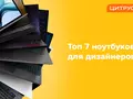ТОП-7 ноутбуков для дизайнеров от Цитруса
