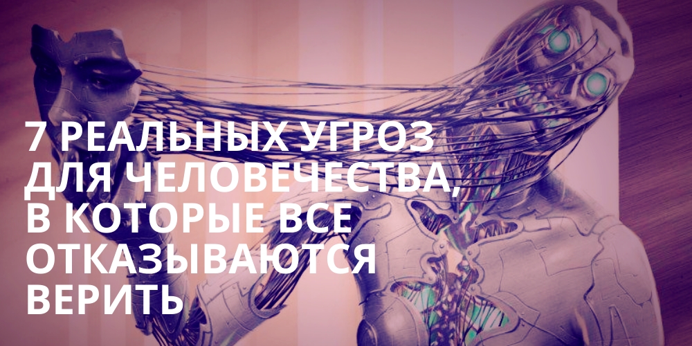 7 реальных угроз для человечества, в которые все отказываются верить